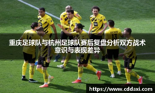 mksports体育重庆足球队与杭州足球队赛后复盘分析双方战术意识与表现差异
