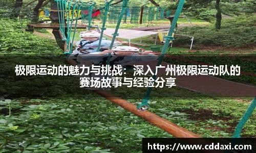 mksports体育极限运动的魅力与挑战：深入广州极限运动队的赛场故事与经验分享