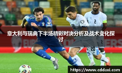 意大利与瑞典下半场精彩对决分析及战术变化探讨