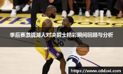 季后赛激战湖人对决爵士精彩瞬间回顾与分析