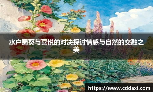 水户蜀葵与喜悦的对决探讨情感与自然的交融之美
